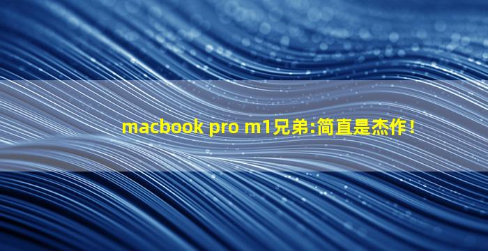 macbook pro m1兄弟:简直是杰作！